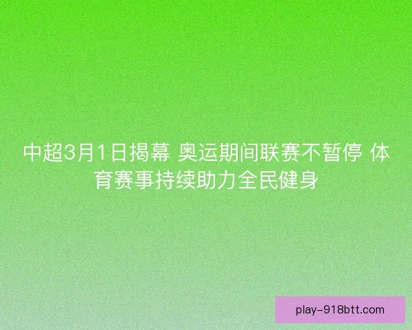 中超3月1日揭幕 奥运期间联赛不暂停 体育赛事持续助力全民健身