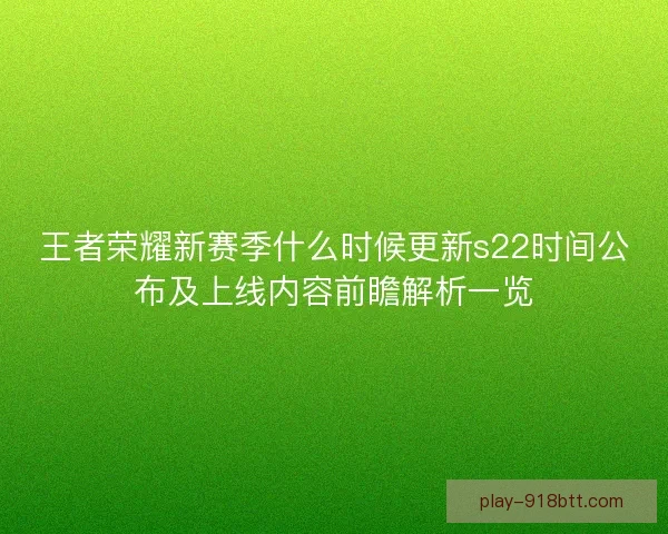 王者荣耀新赛季什么时候更新s22时间公布及上线内容前瞻解析一览 王者荣耀新赛季什么时候更新s22时间公布及上线内容前瞻解析一览