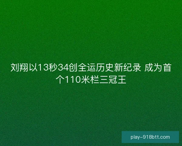 刘翔以13秒34创全运历史新纪录 成为首个110米栏三冠王