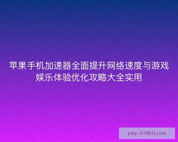 苹果手机加速器全面提升网络速度与游戏娱乐体验优化攻略大全实用 苹果手机加速器全面提升网络速度与游戏娱乐体验优化攻略大全实用