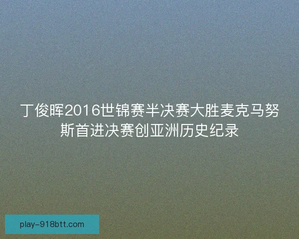 丁俊晖2016世锦赛半决赛大胜麦克马努斯首进决赛创亚洲历史纪录 丁俊晖2016世锦赛半决赛大胜麦克马努斯首进决赛创亚洲历史纪录